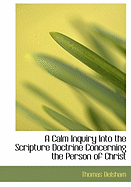 A Calm Inquiry Into The Scripture Doctrine Concerning The Person of Christ