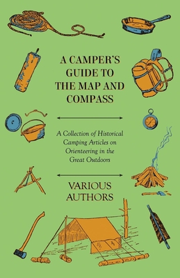 A Camper's Guide to the Map and Compass - A Collection of Historical Camping Articles on Orienteering in the Great Outdoors - Various