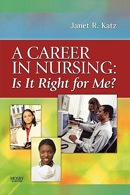 A Career in Nursing:  Is it right for me? - Katz, Janet, PhD, RN