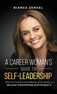 A Career Woman's Guide to Self-Leadership: How to find the confidence and clarity to see your mountaintop and conquer it - Zenkel, Bianca