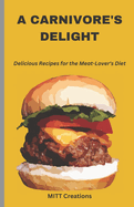 A Carnivore's Delight: Delicious Recipes for the Meat-Lover's Diet - Cook Book 5.5*8.5