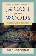 A Cast in the Woods: A Story of Fly Fishing, Fracking, and Floods in the Heart of Trout Country