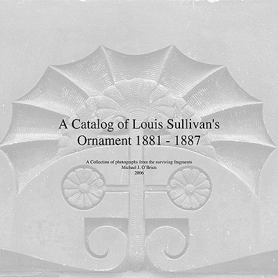 A Catalog of Louis Sullivan's Ornament 1881-1887 - O'Brien, Michael J, Professor