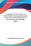 A Catalogue Of Adversaria And Printed Books Containing Manuscript Notes Preserved In The Library Of The University Of Cambridge (1864)