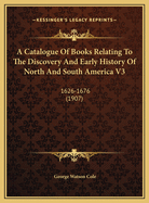 A Catalogue of Books Relating to the Discovery and Early History of North and South America V3: 1626-1676 (1907)