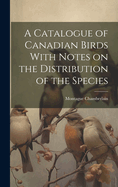 A Catalogue of Canadian Birds With Notes on the Distribution of the Species