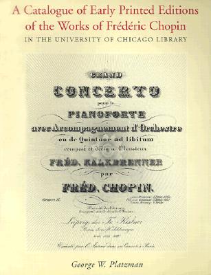 A Catalogue of Early Printed Editions of the Works of Frederic Chopin: In the University of Chicago Library - Platzman, George W