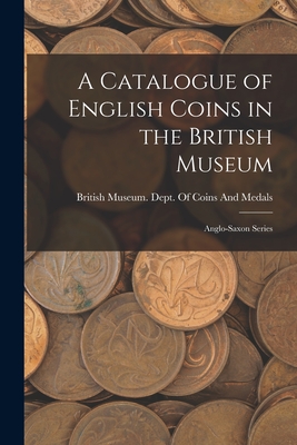 A Catalogue of English Coins in the British Museum: Anglo-Saxon Series - British Museum Dept of Coins and Me (Creator)