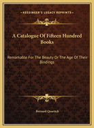 A Catalogue of Fifteen Hundred Books Remarkable for the Beauty or the Age of Their Bindings: Or as Bearing Indications of Former Ownership by Great Book-Collectors and Famous Historical Personages