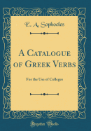 A Catalogue of Greek Verbs: For the Use of Colleges (Classic Reprint)