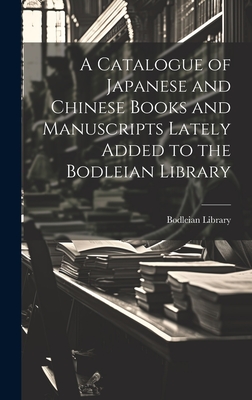 A Catalogue of Japanese and Chinese Books and Manuscripts Lately Added to the Bodleian Library - Bodleian Library (Creator)