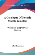 A Catalogue Of Notable Middle Templars: With Brief Biographical Notices