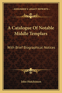 A Catalogue Of Notable Middle Templars: With Brief Biographical Notices