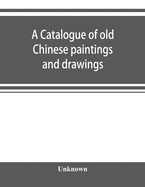 A catalogue of old Chinese paintings and drawings: together with a complete collection of books on Chinese art