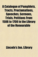 A Catalogue of Pamphlets, Tracts, Proclamations, Speeches, Sermons, Trials, Petitions from 1506 to 1700: In the Library of the Honourable Society of Lincoln's Inn (Classic Reprint)