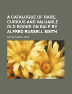 A Catalogue of Rare, Curious and Valuable Old Books on Sale by Alfred Russell Smith