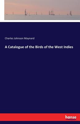 A Catalogue of the Birds of the West Indies - Maynard, Charles Johnson