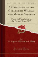 A Catalogue of the College of William and Mary in Virginia: From Its Foundation to the Present Time, 1859 (Classic Reprint)