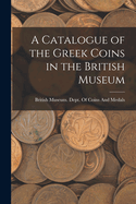 A Catalogue of the Greek Coins in the British Museum