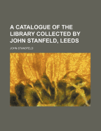 A Catalogue of the Library Collected by John Stanfeld, Leeds