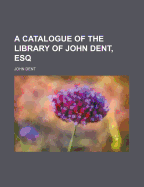 A Catalogue of the Library of John Dent, Esq