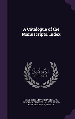 A Catalogue of the Manuscripts. Index - Cambridge University Library (Creator), and Hardwick, Charles, and Luard, Henry Richards