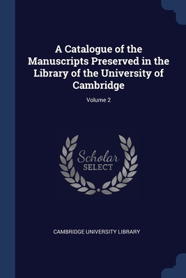 A Catalogue of the Manuscripts Preserved in the Library of the University of Cambridge; Volume 2 - Cambridge University Library (Creator)