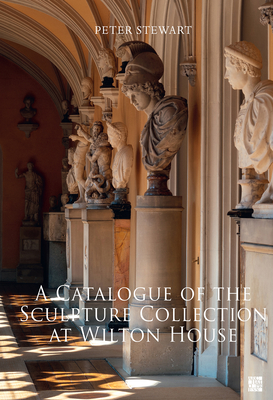A Catalogue of the Sculpture Collection at Wilton House - Stewart, Peter (Editor), and Petruccioli, Guido (Photographer)