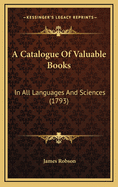 A Catalogue of Valuable Books: In All Languages and Sciences (1793)