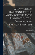 A Catalogue Raisonn of the Works of the Most Eminent Dutch, Flemish, and French Painters