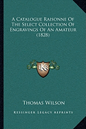 A Catalogue Raisonne Of The Select Collection Of Engravings Of An Amateur (1828)