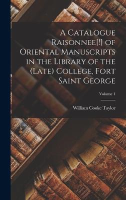 A Catalogue Raisonnee[!] of Oriental Manuscripts in the Library of the (Late) College, Fort Saint George; Volume 1 - Taylor, William Cooke