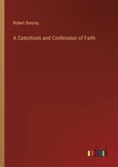 A Catechism and Confession of Faith