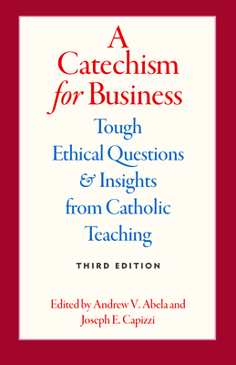 A Catechism for Business: Tough Ethical Questions & Insights from Catholic Teaching - Abela, Andrew (Editor), and Capizzi, Joseph (Editor)