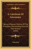 A Catechism of Astronomy: Being a Popular Outline of the Principles and Leading Facts of That Science (1841)