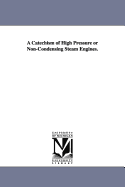 A Catechism of High Pressure or Non-Condensing Steam Engines