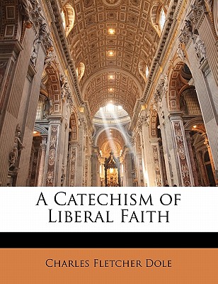 A Catechism of Liberal Faith - Dole, Charles Fletcher