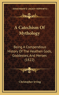 A Catechism of Mythology: Being a Compendious History of the Heathen Gods, Goddesses, and Heroes (1822) - Irving, Christopher