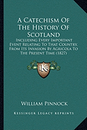 A Catechism Of The History Of Scotland: Including Every Important Event Relating To That Country, From Its Invasion By Agricola To The Present Time (1827)