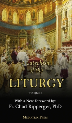 A Catechism of the Liturgy: For use with the Traditional Latin Mass - Of the Sacred Heart, A Religious, and Ripperger, Chad, Fr. (Foreword by)
