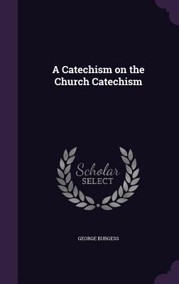 A Catechism on the Church Catechism - Burgess, George