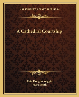 A Cathedral Courtship - Wiggin, Kate Douglas, and Smith, Nora