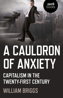 A Cauldron of Anxiety: Capitalism in the Twenty-First Century - Briggs, William
