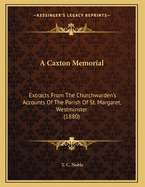 A Caxton Memorial: Extracts From The Churchwarden's Accounts Of The Parish Of St. Margaret, Westminster (1880)