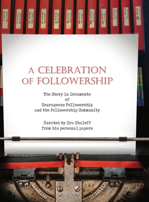 A Celebration of Followership: The Story in Documents of Courageous Followership and the Followership Community - Carnaham, Mary (Cover design by), and Chaleff, Ira