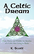 A Celtic Dream: Prose, Poetry, and Wildlife Art Sketches of a Celtic Man Living in Alaska