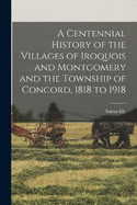 A Centennial History of the Villages of Iroquois and Montgomery and the Township of Concord, 1818 to 1918