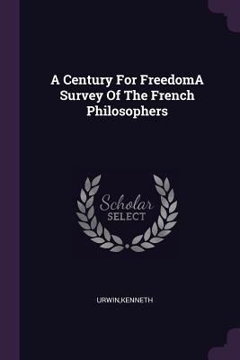 A Century For FreedomA Survey Of The French Philosophers - Urwin, Kenneth