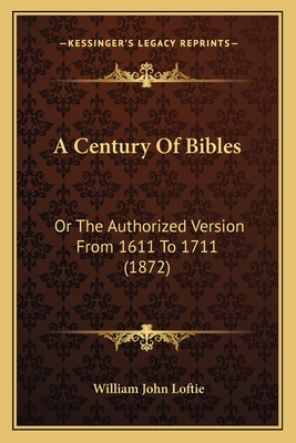 A Century of Bibles: Or the Authorized Version from 1611 to 1711 (1872) - Loftie, William John