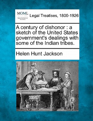 A Century of Dishonor: A Sketch of the United States Government's Dealings with Some of the Indian Tribes. - Jackson, Helen Hunt